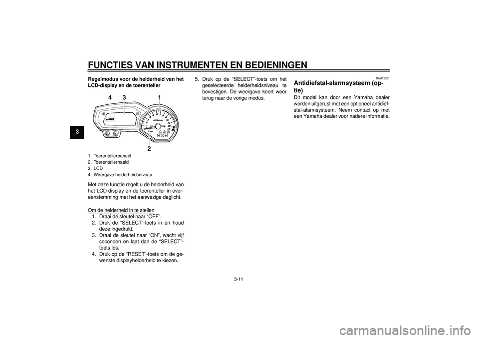 YAMAHA FZ1-N 2012  Instructieboekje (in Dutch) FUNCTIES VAN INSTRUMENTEN EN BEDIENINGEN
3-11
3
Regelmodus voor de helderheid van het
LCD-display en de toerenteller
Met deze functie regelt u de helderheid van
het LCD-display en de toerenteller in o