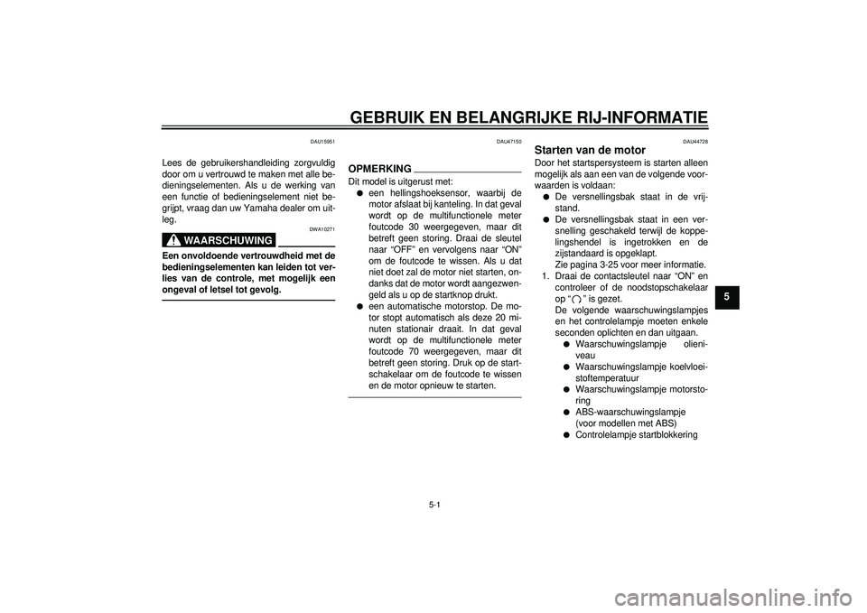 YAMAHA FZ1-N 2012 Instructieboekje (in Dutch) GEBRUIK EN BELANGRIJKE RIJ-INFORMATIE
5-1
5
DAU15951
Lees de gebruikershandleiding zorgvuldig
door om u vertrouwd te maken met alle be-
dieningselementen. Als u de werking van
een functie of bediening YAMAHA FZ1-N 2012 Instructieboekje (in Dutch) GEBRUIK EN BELANGRIJKE RIJ-INFORMATIE
5-1
5
DAU15951
Lees de gebruikershandleiding zorgvuldig
door om u vertrouwd te maken met alle be-
dieningselementen. Als u de werking van
een functie of bediening