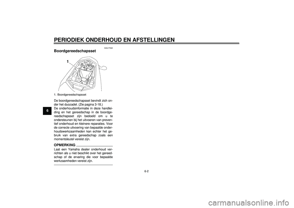 YAMAHA FZ1-N 2012 Instructieboekje (in Dutch) PERIODIEK ONDERHOUD EN AFSTELLINGEN
6-2
6
DAU17542
Boordgereedschapsset De boordgereedschapsset bevindt zich on-
der het duozadel. (Zie pagina 3-18.)
De onderhoudsinformatie in deze handlei-
ding en h YAMAHA FZ1-N 2012 Instructieboekje (in Dutch) PERIODIEK ONDERHOUD EN AFSTELLINGEN
6-2
6
DAU17542
Boordgereedschapsset De boordgereedschapsset bevindt zich on-
der het duozadel. (Zie pagina 3-18.)
De onderhoudsinformatie in deze handlei-
ding en h