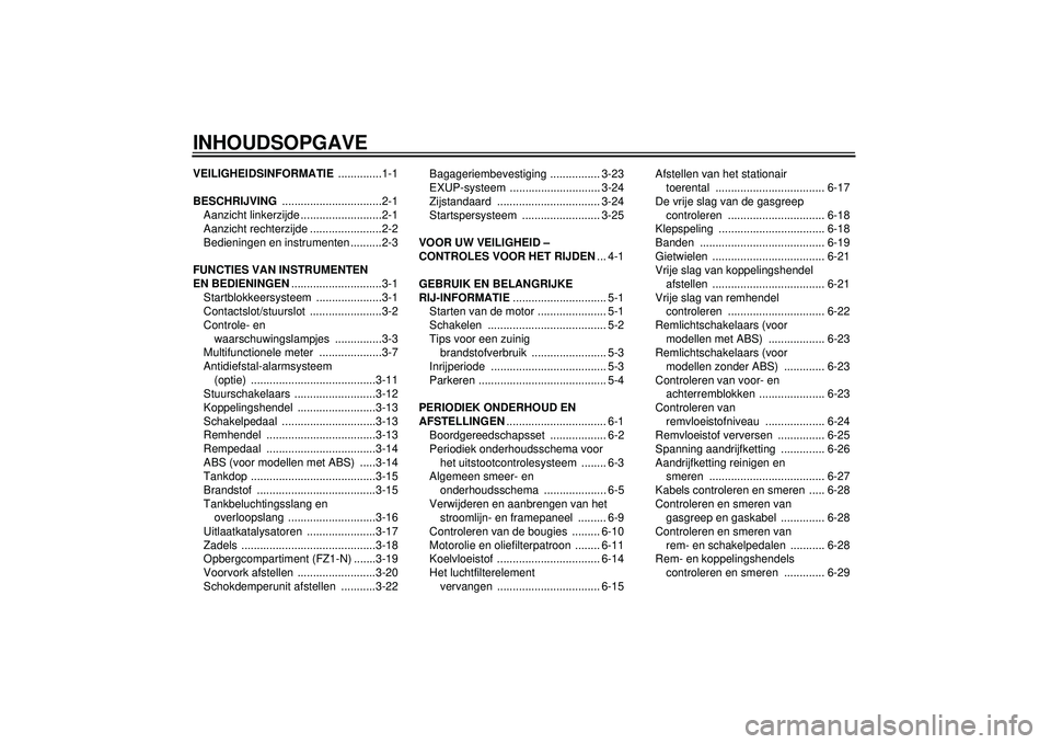 YAMAHA FZ1-N 2012  Instructieboekje (in Dutch) INHOUDSOPGAVEVEILIGHEIDSINFORMATIE ..............1-1
BESCHRIJVING  ................................2-1
Aanzicht linkerzijde ..........................2-1
Aanzicht rechterzijde .......................2