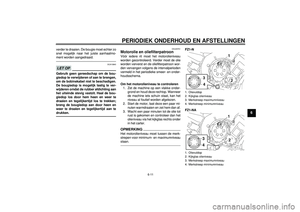 YAMAHA FZ1-N 2012 Instructieboekje (in Dutch) PERIODIEK ONDERHOUD EN AFSTELLINGEN
6-11
6
verder te draaien. De bougie moet echter zo
snel mogelijk naar het juiste aanhaalmo-
ment worden aangedraaid.LET OP
DCA10840
Gebruik geen gereedschap om de b YAMAHA FZ1-N 2012 Instructieboekje (in Dutch) PERIODIEK ONDERHOUD EN AFSTELLINGEN
6-11
6
verder te draaien. De bougie moet echter zo
snel mogelijk naar het juiste aanhaalmo-
ment worden aangedraaid.LET OP
DCA10840
Gebruik geen gereedschap om de b