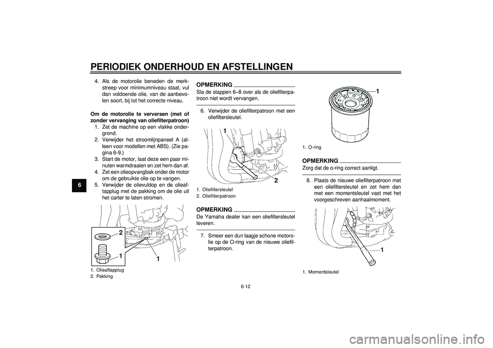 YAMAHA FZ1-N 2012 Instructieboekje (in Dutch) PERIODIEK ONDERHOUD EN AFSTELLINGEN
6-12
6
4. Als de motorolie beneden de merk-streep voor minimumniveau staat, vul
dan voldoende olie, van de aanbevo-
len soort, bij tot het correcte niveau.
Om de mo YAMAHA FZ1-N 2012 Instructieboekje (in Dutch) PERIODIEK ONDERHOUD EN AFSTELLINGEN
6-12
6
4. Als de motorolie beneden de merk-streep voor minimumniveau staat, vul
dan voldoende olie, van de aanbevo-
len soort, bij tot het correcte niveau.
Om de mo