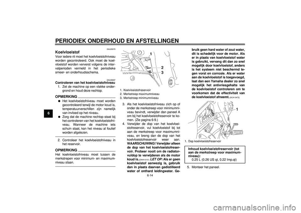 YAMAHA FZ1-N 2012 Instructieboekje (in Dutch) PERIODIEK ONDERHOUD EN AFSTELLINGEN
6-14
6
DAU20070
Koelvloeistof Voor iedere rit moet het koelvloeistofniveau
worden gecontroleerd. Ook moet de koel-
vloeistof worden ververst volgens de inter-
valpe YAMAHA FZ1-N 2012 Instructieboekje (in Dutch) PERIODIEK ONDERHOUD EN AFSTELLINGEN
6-14
6
DAU20070
Koelvloeistof Voor iedere rit moet het koelvloeistofniveau
worden gecontroleerd. Ook moet de koel-
vloeistof worden ververst volgens de inter-
valpe