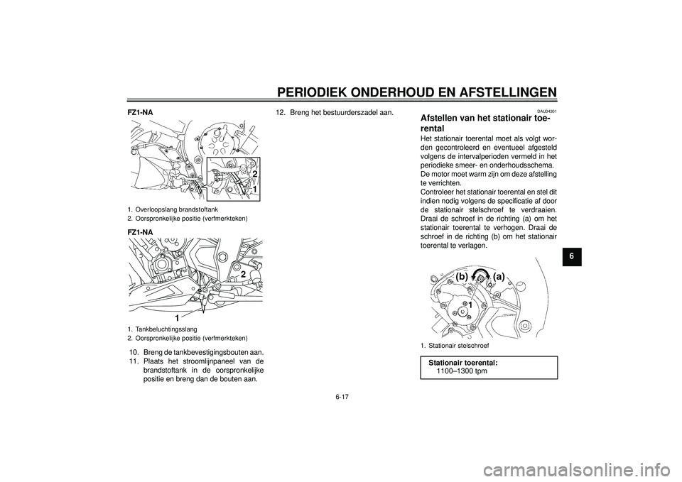YAMAHA FZ1-N 2012 Instructieboekje (in Dutch) PERIODIEK ONDERHOUD EN AFSTELLINGEN
6-17
6
FZ1-NA
FZ1-NA10. Breng de tankbevestigingsbouten aan.
11. Plaats het stroomlijnpaneel van de brandstoftank in de oorspronkelijke
positie en breng dan de bout YAMAHA FZ1-N 2012 Instructieboekje (in Dutch) PERIODIEK ONDERHOUD EN AFSTELLINGEN
6-17
6
FZ1-NA
FZ1-NA10. Breng de tankbevestigingsbouten aan.
11. Plaats het stroomlijnpaneel van de brandstoftank in de oorspronkelijke
positie en breng dan de bout