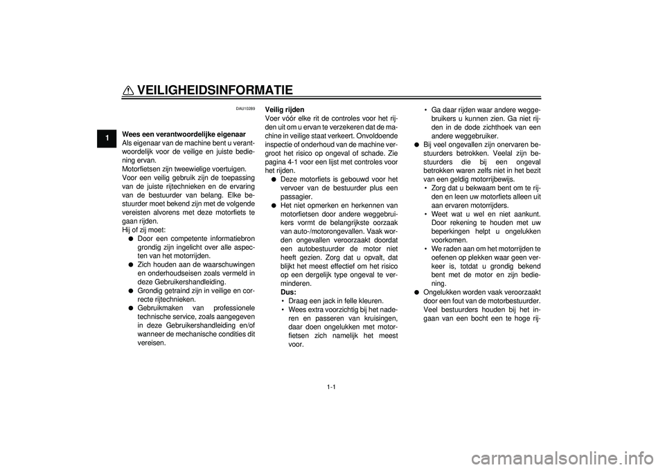 YAMAHA FZ1-N 2012  Instructieboekje (in Dutch) 1-1
1
VEILIGHEIDSINFORMATIE 
DAU10289
Wees een verantwoordelijke eigenaar
Als eigenaar van de machine bent u verant-
woordelijk voor de veilige en juiste bedie-
ning ervan.
Motorfietsen zijn tweewieli