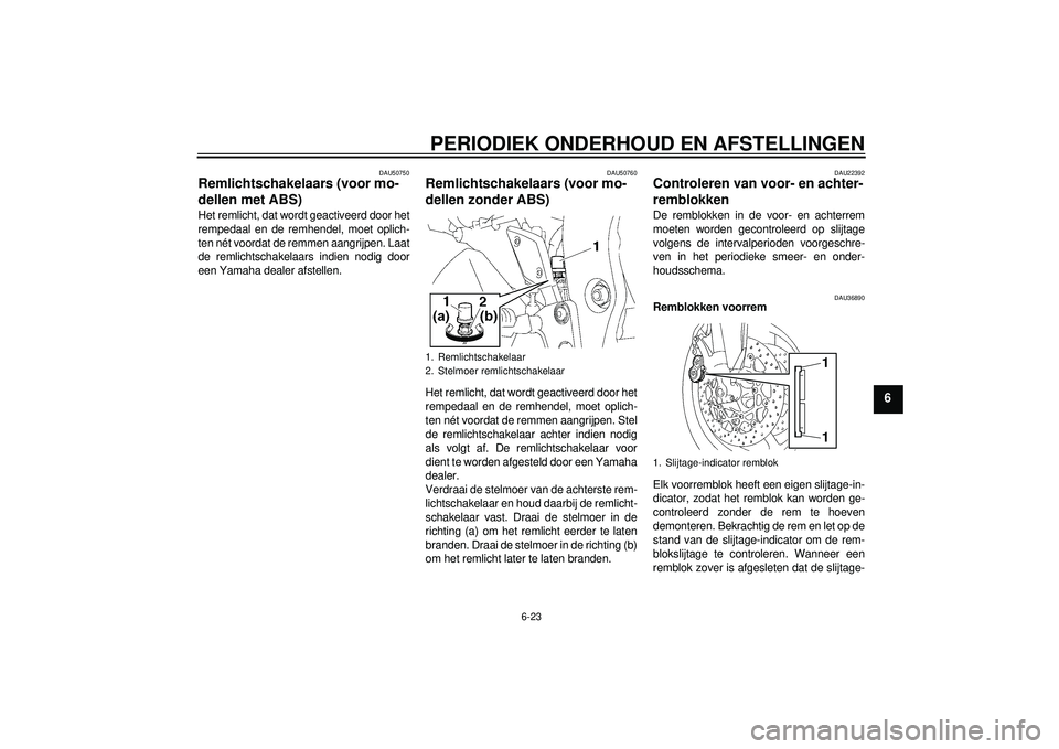 YAMAHA FZ1-N 2012 Instructieboekje (in Dutch) PERIODIEK ONDERHOUD EN AFSTELLINGEN
6-23
6
DAU50750
Remlichtschakelaars (voor mo-
dellen met ABS) Het remlicht, dat wordt geactiveerd door het
rempedaal en de remhendel, moet oplich-
ten nét voordat YAMAHA FZ1-N 2012 Instructieboekje (in Dutch) PERIODIEK ONDERHOUD EN AFSTELLINGEN
6-23
6
DAU50750
Remlichtschakelaars (voor mo-
dellen met ABS) Het remlicht, dat wordt geactiveerd door het
rempedaal en de remhendel, moet oplich-
ten nét voordat