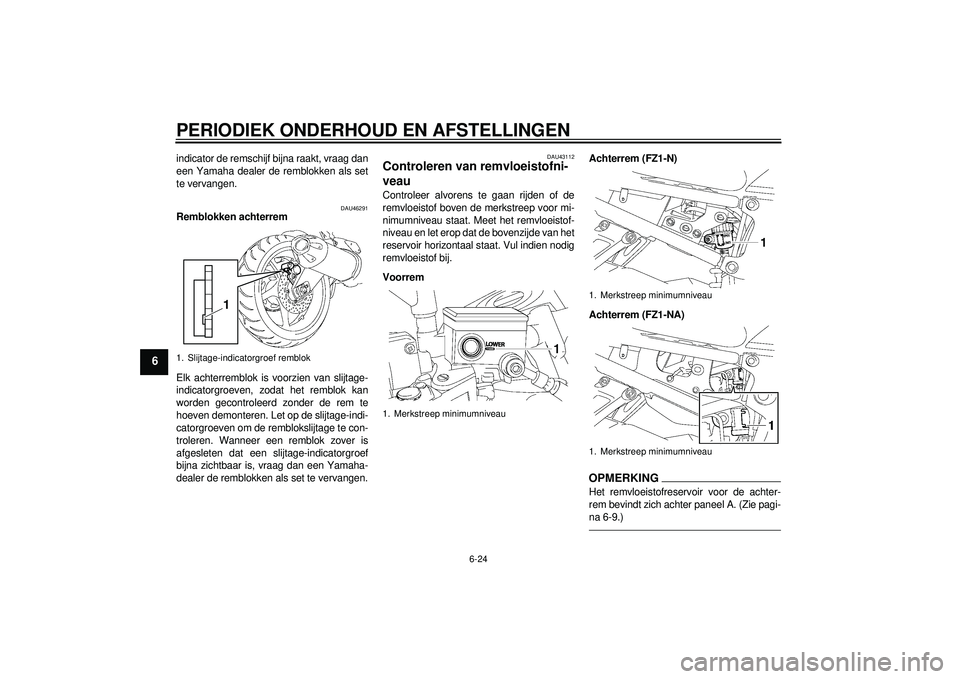 YAMAHA FZ1-N 2012 Instructieboekje (in Dutch) PERIODIEK ONDERHOUD EN AFSTELLINGEN
6-24
6
indicator de remschijf bijna raakt, vraag dan
een Yamaha dealer de remblokken als set
te vervangen.
DAU46291
Remblokken achterrem
Elk achterremblok is voorzi YAMAHA FZ1-N 2012 Instructieboekje (in Dutch) PERIODIEK ONDERHOUD EN AFSTELLINGEN
6-24
6
indicator de remschijf bijna raakt, vraag dan
een Yamaha dealer de remblokken als set
te vervangen.
DAU46291
Remblokken achterrem
Elk achterremblok is voorzi