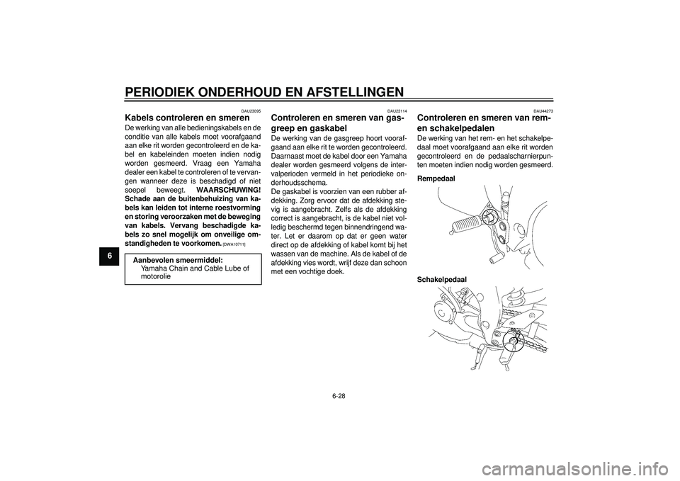 YAMAHA FZ1-N 2012 Instructieboekje (in Dutch) PERIODIEK ONDERHOUD EN AFSTELLINGEN
6-28
6
DAU23095
Kabels controleren en smeren De werking van alle bedieningskabels en de
conditie van alle kabels moet voorafgaand
aan elke rit worden gecontroleerd YAMAHA FZ1-N 2012 Instructieboekje (in Dutch) PERIODIEK ONDERHOUD EN AFSTELLINGEN
6-28
6
DAU23095
Kabels controleren en smeren De werking van alle bedieningskabels en de
conditie van alle kabels moet voorafgaand
aan elke rit worden gecontroleerd
