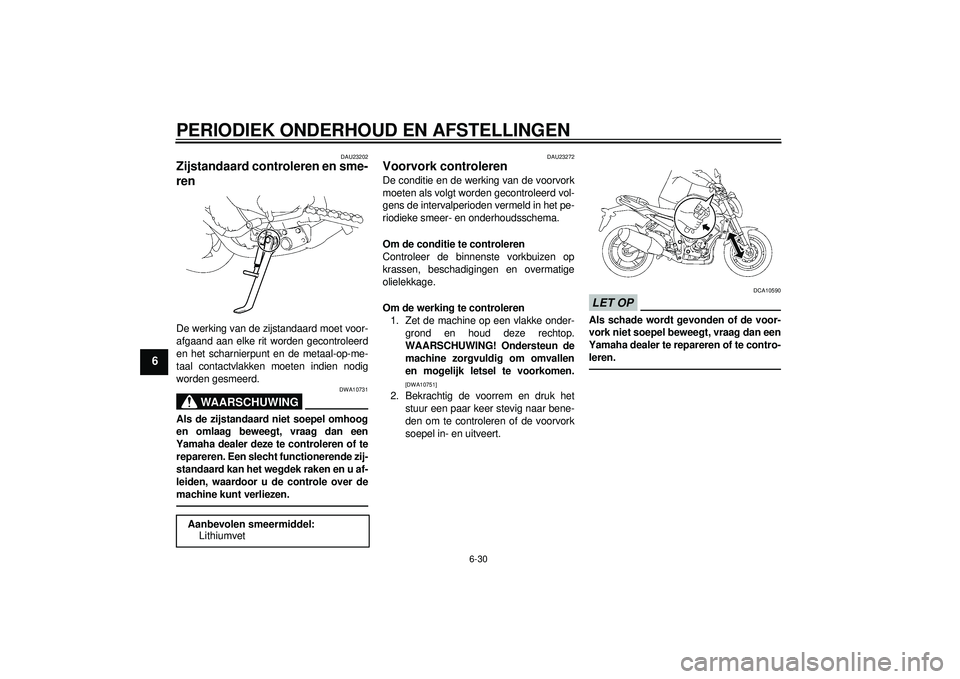 YAMAHA FZ1-N 2012 Instructieboekje (in Dutch) PERIODIEK ONDERHOUD EN AFSTELLINGEN
6-30
6
DAU23202
Zijstandaard controleren en sme-
ren De werking van de zijstandaard moet voor-
afgaand aan elke rit worden gecontroleerd
en het scharnierpunt en de YAMAHA FZ1-N 2012 Instructieboekje (in Dutch) PERIODIEK ONDERHOUD EN AFSTELLINGEN
6-30
6
DAU23202
Zijstandaard controleren en sme-
ren De werking van de zijstandaard moet voor-
afgaand aan elke rit worden gecontroleerd
en het scharnierpunt en de