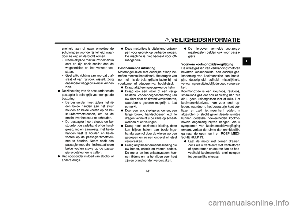 YAMAHA FZ1-N 2012  Instructieboekje (in Dutch) VEILIGHEIDSINFORMATIE
1-2
1
snelheid aan of gaan onvoldoende
schuinliggen voor de rijsnelheid, waar-
door ze wijd uit de bocht komen. Neem altijd de maximumsnelheid in acht en rijd nooit sneller dan d