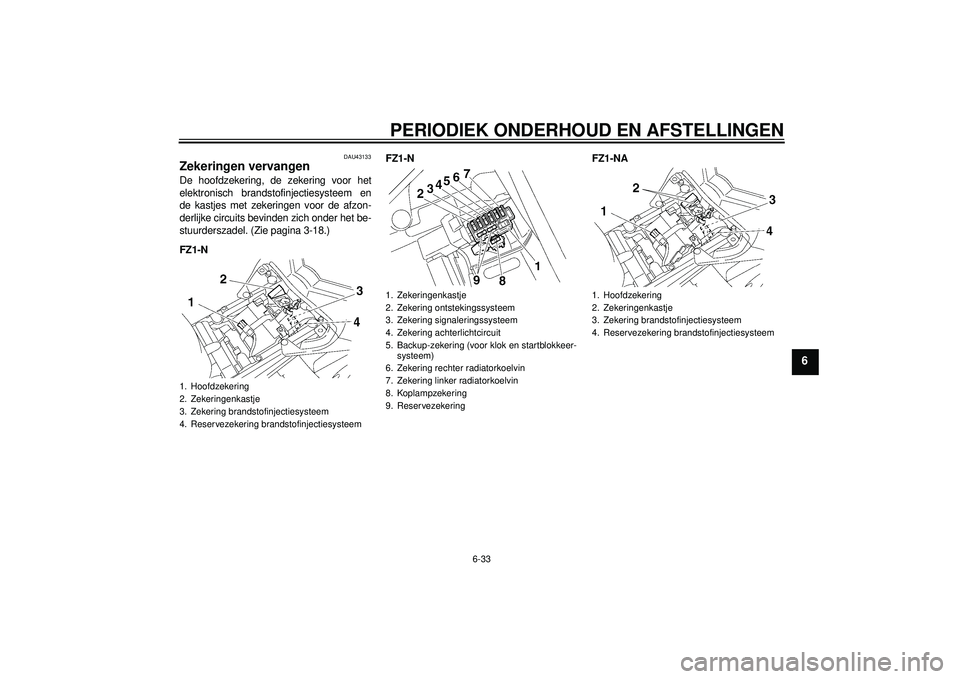 YAMAHA FZ1-N 2012 Instructieboekje (in Dutch) PERIODIEK ONDERHOUD EN AFSTELLINGEN
6-33
6
DAU43133
Zekeringen vervangen De hoofdzekering, de zekering voor het
elektronisch brandstofinjectiesysteem en
de kastjes met zekeringen voor de afzon-
derlij YAMAHA FZ1-N 2012 Instructieboekje (in Dutch) PERIODIEK ONDERHOUD EN AFSTELLINGEN
6-33
6
DAU43133
Zekeringen vervangen De hoofdzekering, de zekering voor het
elektronisch brandstofinjectiesysteem en
de kastjes met zekeringen voor de afzon-
derlij