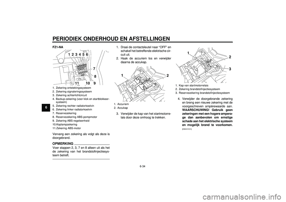 YAMAHA FZ1-N 2012 Instructieboekje (in Dutch) PERIODIEK ONDERHOUD EN AFSTELLINGEN
6-34
6
FZ1-NA
Vervang een zekering als volgt als deze is
doorgebrand.OPMERKINGVoer stappen 2, 3, 7 en 8 alleen uit als het
de zekering van het brandstofinjectiesys- YAMAHA FZ1-N 2012 Instructieboekje (in Dutch) PERIODIEK ONDERHOUD EN AFSTELLINGEN
6-34
6
FZ1-NA
Vervang een zekering als volgt als deze is
doorgebrand.OPMERKINGVoer stappen 2, 3, 7 en 8 alleen uit als het
de zekering van het brandstofinjectiesys-
