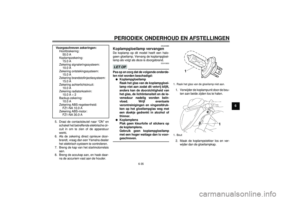 YAMAHA FZ1-N 2012 Instructieboekje (in Dutch) PERIODIEK ONDERHOUD EN AFSTELLINGEN
6-35
6
5. Draai de contactsleutel naar “ON” enschakel het betreffende elektrische cir-
cuit in om te zien of de apparatuur
werkt.
6. Als de zekering direct opni YAMAHA FZ1-N 2012 Instructieboekje (in Dutch) PERIODIEK ONDERHOUD EN AFSTELLINGEN
6-35
6
5. Draai de contactsleutel naar “ON” enschakel het betreffende elektrische cir-
cuit in om te zien of de apparatuur
werkt.
6. Als de zekering direct opni