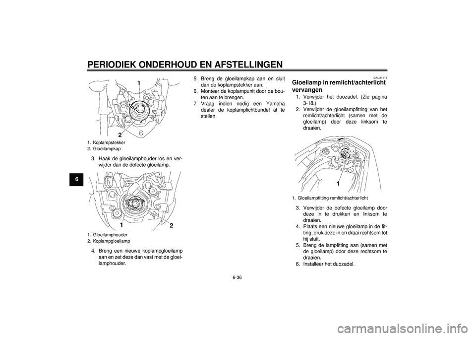 YAMAHA FZ1-N 2012 Instructieboekje (in Dutch) PERIODIEK ONDERHOUD EN AFSTELLINGEN
6-36
6
3. Haak de gloeilamphouder los en ver-wijder dan de defecte gloeilamp.
4. Breng een nieuwe koplampgloeilamp aan en zet deze dan vast met de gloei-
lamphouder YAMAHA FZ1-N 2012 Instructieboekje (in Dutch) PERIODIEK ONDERHOUD EN AFSTELLINGEN
6-36
6
3. Haak de gloeilamphouder los en ver-wijder dan de defecte gloeilamp.
4. Breng een nieuwe koplampgloeilamp aan en zet deze dan vast met de gloei-
lamphouder