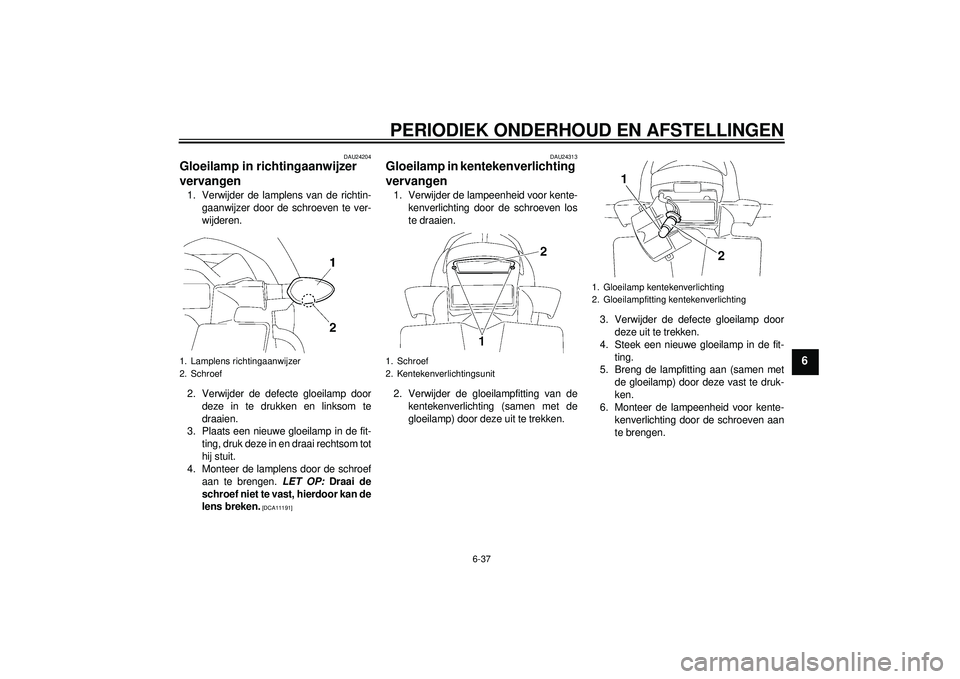 YAMAHA FZ1-N 2012 Instructieboekje (in Dutch) PERIODIEK ONDERHOUD EN AFSTELLINGEN
6-37
6
DAU24204
Gloeilamp in richtingaanwijzer
vervangen 1. Verwijder de lamplens van de richtin-gaanwijzer door de schroeven te ver-
wijderen.
2. Verwijder de def YAMAHA FZ1-N 2012 Instructieboekje (in Dutch) PERIODIEK ONDERHOUD EN AFSTELLINGEN
6-37
6
DAU24204
Gloeilamp in richtingaanwijzer
vervangen 1. Verwijder de lamplens van de richtin-gaanwijzer door de schroeven te ver-
wijderen.
2. Verwijder de def