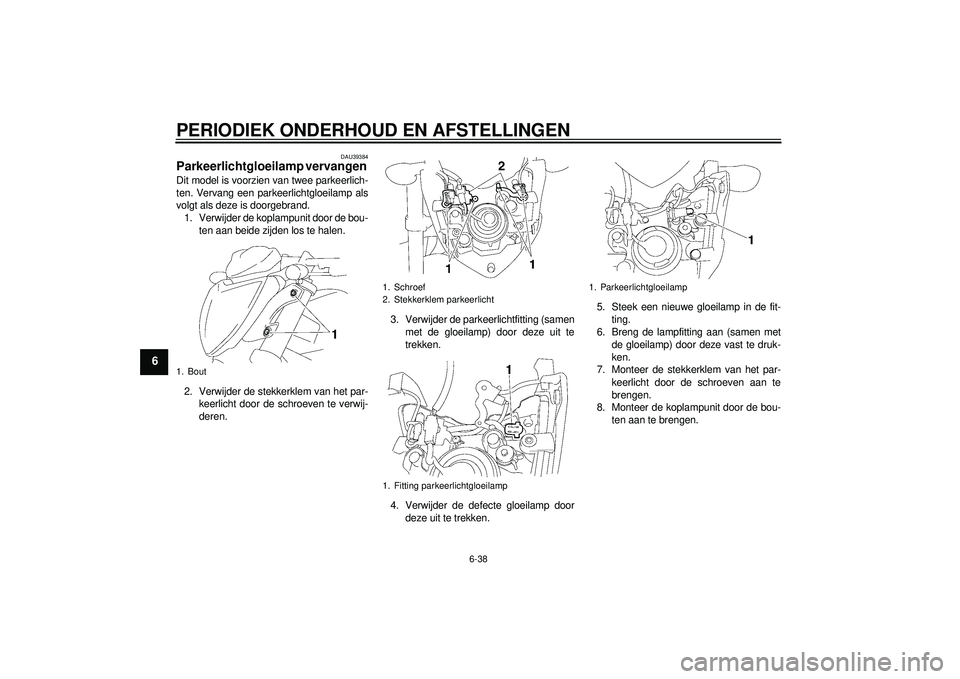 YAMAHA FZ1-N 2012 Instructieboekje (in Dutch) PERIODIEK ONDERHOUD EN AFSTELLINGEN
6-38
6
DAU39384
Parkeerlichtgloeilamp vervangen Dit model is voorzien van twee parkeerlich-
ten. Vervang een parkeerlichtgloeilamp als
volgt als deze is doorgebrand YAMAHA FZ1-N 2012 Instructieboekje (in Dutch) PERIODIEK ONDERHOUD EN AFSTELLINGEN
6-38
6
DAU39384
Parkeerlichtgloeilamp vervangen Dit model is voorzien van twee parkeerlich-
ten. Vervang een parkeerlichtgloeilamp als
volgt als deze is doorgebrand