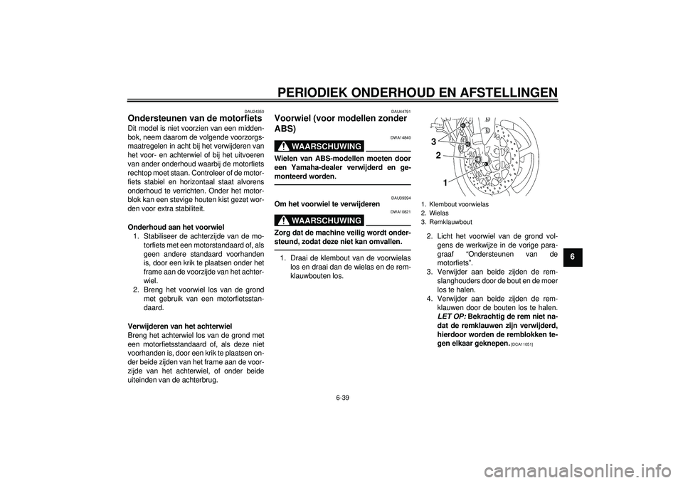 YAMAHA FZ1-N 2012 Instructieboekje (in Dutch) PERIODIEK ONDERHOUD EN AFSTELLINGEN
6-39
6
DAU24350
Ondersteunen van de motorfiets Dit model is niet voorzien van een midden-
bok, neem daarom de volgende voorzorgs-
maatregelen in acht bij het verwij YAMAHA FZ1-N 2012 Instructieboekje (in Dutch) PERIODIEK ONDERHOUD EN AFSTELLINGEN
6-39
6
DAU24350
Ondersteunen van de motorfiets Dit model is niet voorzien van een midden-
bok, neem daarom de volgende voorzorgs-
maatregelen in acht bij het verwij