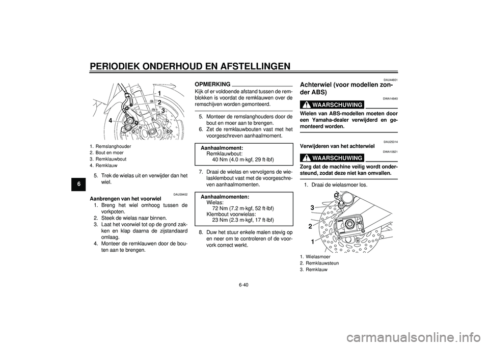 YAMAHA FZ1-N 2012 Instructieboekje (in Dutch) PERIODIEK ONDERHOUD EN AFSTELLINGEN
6-40
6
5. Trek de wielas uit en verwijder dan hetwiel.
DAU39402
Aanbrengen van het voorwiel1. Breng het wiel omhoog tussen de vorkpoten.
2. Steek de wielas naar bin YAMAHA FZ1-N 2012 Instructieboekje (in Dutch) PERIODIEK ONDERHOUD EN AFSTELLINGEN
6-40
6
5. Trek de wielas uit en verwijder dan hetwiel.
DAU39402
Aanbrengen van het voorwiel1. Breng het wiel omhoog tussen de vorkpoten.
2. Steek de wielas naar bin