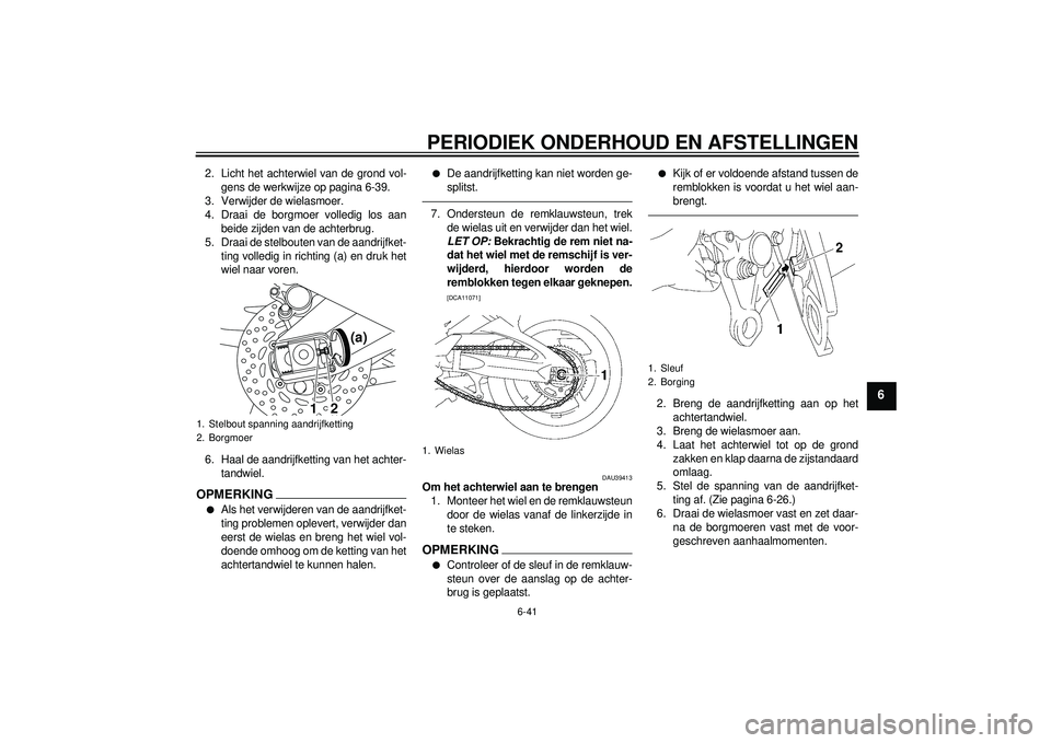 YAMAHA FZ1-N 2012 Instructieboekje (in Dutch) PERIODIEK ONDERHOUD EN AFSTELLINGEN
6-41
6
2. Licht het achterwiel van de grond vol-gens de werkwijze op pagina 6-39.
3. Verwijder de wielasmoer.
4. Draai de borgmoer volledig los aan beide zijden van YAMAHA FZ1-N 2012 Instructieboekje (in Dutch) PERIODIEK ONDERHOUD EN AFSTELLINGEN
6-41
6
2. Licht het achterwiel van de grond vol-gens de werkwijze op pagina 6-39.
3. Verwijder de wielasmoer.
4. Draai de borgmoer volledig los aan beide zijden van