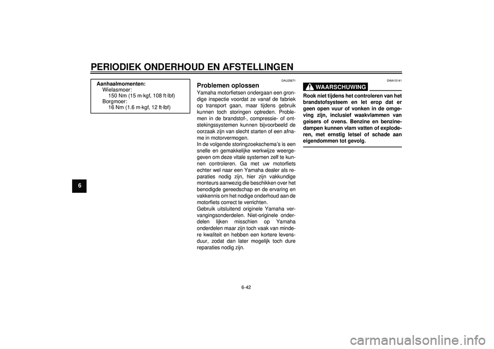 YAMAHA FZ1-N 2012 Instructieboekje (in Dutch) PERIODIEK ONDERHOUD EN AFSTELLINGEN
6-42
6
DAU25871
Problemen oplossen Yamaha motorfietsen ondergaan een gron-dige inspectie voordat ze vanaf de fabriek
op transport gaan, maar tijdens gebruik
kunnen YAMAHA FZ1-N 2012 Instructieboekje (in Dutch) PERIODIEK ONDERHOUD EN AFSTELLINGEN
6-42
6
DAU25871
Problemen oplossen Yamaha motorfietsen ondergaan een gron-dige inspectie voordat ze vanaf de fabriek
op transport gaan, maar tijdens gebruik
kunnen