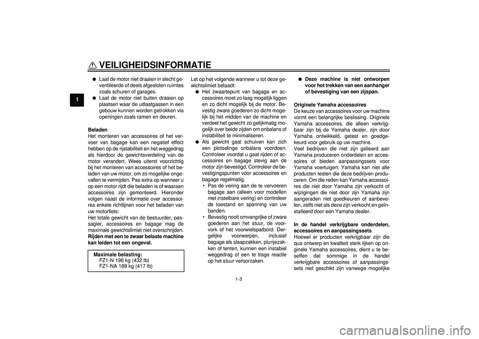 YAMAHA FZ1-N 2012 Instructieboekje (in Dutch) VEILIGHEIDSINFORMATIE
1-3
1
●
Laat de motor niet draaien in slecht ge-
ventileerde of deels afgesloten ruimtes
zoals schuren of garages.
●
Laat de motor niet buiten draaien op
plaatsen waar de uit YAMAHA FZ1-N 2012 Instructieboekje (in Dutch) VEILIGHEIDSINFORMATIE
1-3
1
●
Laat de motor niet draaien in slecht ge-
ventileerde of deels afgesloten ruimtes
zoals schuren of garages.
●
Laat de motor niet buiten draaien op
plaatsen waar de uit