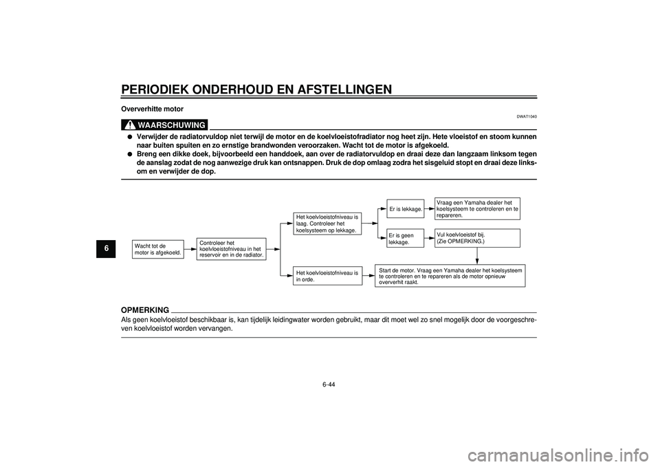 YAMAHA FZ1-N 2012 Instructieboekje (in Dutch) PERIODIEK ONDERHOUD EN AFSTELLINGEN
6-44
6
Oververhitte motor
WAARSCHUWING
DWAT1040
●
Verwijder de radiatorvuldop niet terwijl de motor en de koelvloeistofradiator nog heet zijn. Hete vloeistof en s YAMAHA FZ1-N 2012 Instructieboekje (in Dutch) PERIODIEK ONDERHOUD EN AFSTELLINGEN
6-44
6
Oververhitte motor
WAARSCHUWING
DWAT1040
●
Verwijder de radiatorvuldop niet terwijl de motor en de koelvloeistofradiator nog heet zijn. Hete vloeistof en s