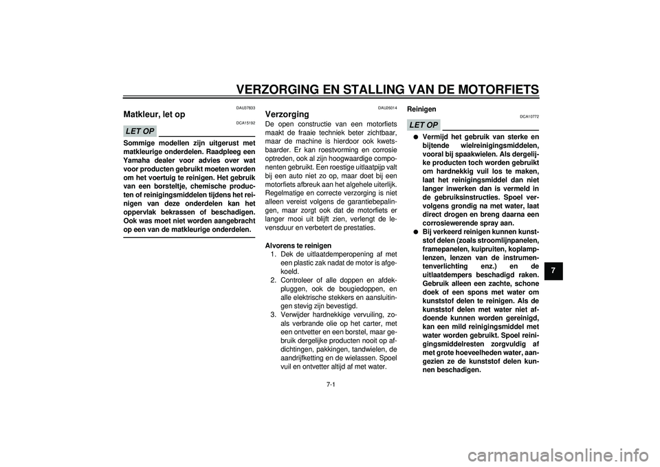 YAMAHA FZ1-N 2012 Instructieboekje (in Dutch) VERZORGING EN STALLING VAN DE MOTORFIETS
7-1
7
DAU37833
Matkleur, let op LET OP
DCA15192
Sommige modellen zijn uitgerust met
matkleurige onderdelen. Raadpleeg een
Yamaha dealer voor advies over wat
vo YAMAHA FZ1-N 2012 Instructieboekje (in Dutch) VERZORGING EN STALLING VAN DE MOTORFIETS
7-1
7
DAU37833
Matkleur, let op LET OP
DCA15192
Sommige modellen zijn uitgerust met
matkleurige onderdelen. Raadpleeg een
Yamaha dealer voor advies over wat
vo