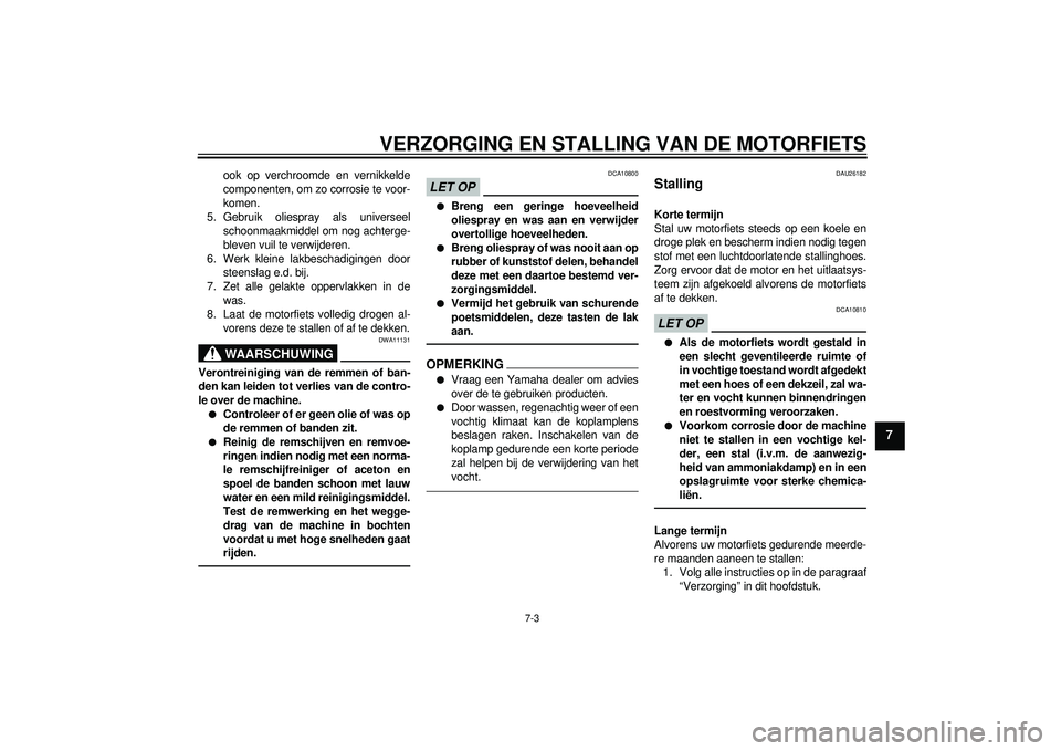 YAMAHA FZ1-N 2012 Instructieboekje (in Dutch) VERZORGING EN STALLING VAN DE MOTORFIETS
7-3
7
ook op verchroomde en vernikkelde
componenten, om zo corrosie te voor-
komen.
5. Gebruik oliespray als universeel schoonmaakmiddel om nog achterge-
bleve YAMAHA FZ1-N 2012 Instructieboekje (in Dutch) VERZORGING EN STALLING VAN DE MOTORFIETS
7-3
7
ook op verchroomde en vernikkelde
componenten, om zo corrosie te voor-
komen.
5. Gebruik oliespray als universeel schoonmaakmiddel om nog achterge-
bleve