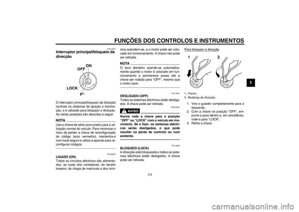 YAMAHA FZ1-N 2012 Manual de utilização (in Portuguese) FUNÇÕES DOS CONTROLOS E INSTRUMENTOS
3-2
3
PAU10472
Interruptor principal/bloqueio da
direcção O interruptor principal/bloqueio da direcção
controla os sistemas de ignição e ilumina-
ção, e YAMAHA FZ1-N 2012 Manual de utilização (in Portuguese) FUNÇÕES DOS CONTROLOS E INSTRUMENTOS
3-2
3
PAU10472
Interruptor principal/bloqueio da
direcção O interruptor principal/bloqueio da direcção
controla os sistemas de ignição e ilumina-
ção, e