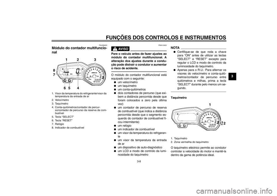 YAMAHA FZ1-N 2012 Manual de utilização (in Portuguese) FUNÇÕES DOS CONTROLOS E INSTRUMENTOS
3-8
3
PAU3942H
Módulo do contador multifuncio-
nal
AV I S O
PWA12422
Pare o veículo antes de fazer ajustes ao
módulo do contador multifuncional. A
alteraçã YAMAHA FZ1-N 2012 Manual de utilização (in Portuguese) FUNÇÕES DOS CONTROLOS E INSTRUMENTOS
3-8
3
PAU3942H
Módulo do contador multifuncio-
nal
AV I S O
PWA12422
Pare o veículo antes de fazer ajustes ao
módulo do contador multifuncional. A
alteraçã