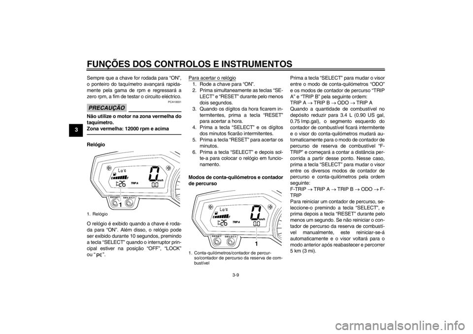 YAMAHA FZ1-N 2012 Manual de utilização (in Portuguese) FUNÇÕES DOS CONTROLOS E INSTRUMENTOS
3-9
3
Sempre que a chave for rodada para “ON”,
o ponteiro do taquímetro avançará rapida-
mente pela gama de rpm e regressará a
zero rpm, a fim de testar YAMAHA FZ1-N 2012 Manual de utilização (in Portuguese) FUNÇÕES DOS CONTROLOS E INSTRUMENTOS
3-9
3
Sempre que a chave for rodada para “ON”,
o ponteiro do taquímetro avançará rapida-
mente pela gama de rpm e regressará a
zero rpm, a fim de testar