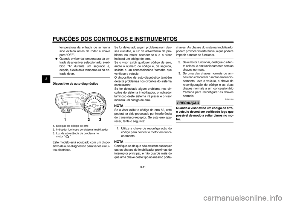 YAMAHA FZ1-N 2012 Manual de utilização (in Portuguese) FUNÇÕES DOS CONTROLOS E INSTRUMENTOS
3-11
3
temperatura da entrada de ar tenha
sido exibida antes de rodar a chave
para “OFF”.
●
Quando o visor da temperatura da en-
trada de ar estiver selecc YAMAHA FZ1-N 2012 Manual de utilização (in Portuguese) FUNÇÕES DOS CONTROLOS E INSTRUMENTOS
3-11
3
temperatura da entrada de ar tenha
sido exibida antes de rodar a chave
para “OFF”.
●
Quando o visor da temperatura da en-
trada de ar estiver selecc