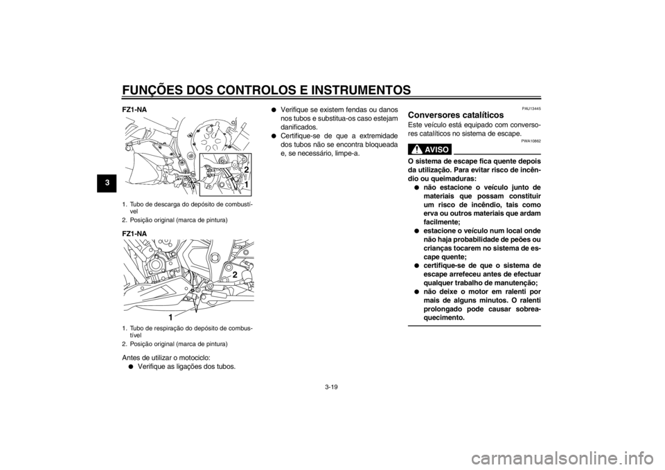 YAMAHA FZ1-N 2012 Manual de utilização (in Portuguese) FUNÇÕES DOS CONTROLOS E INSTRUMENTOS
3-19
3
FZ1-NA
FZ1-NA
Antes de utilizar o motociclo:●
Verifique as ligações dos tubos.
●
Verifique se existem fendas ou danos
nos tubos e substitua-os caso YAMAHA FZ1-N 2012 Manual de utilização (in Portuguese) FUNÇÕES DOS CONTROLOS E INSTRUMENTOS
3-19
3
FZ1-NA
FZ1-NA
Antes de utilizar o motociclo:●
Verifique as ligações dos tubos.
●
Verifique se existem fendas ou danos
nos tubos e substitua-os caso