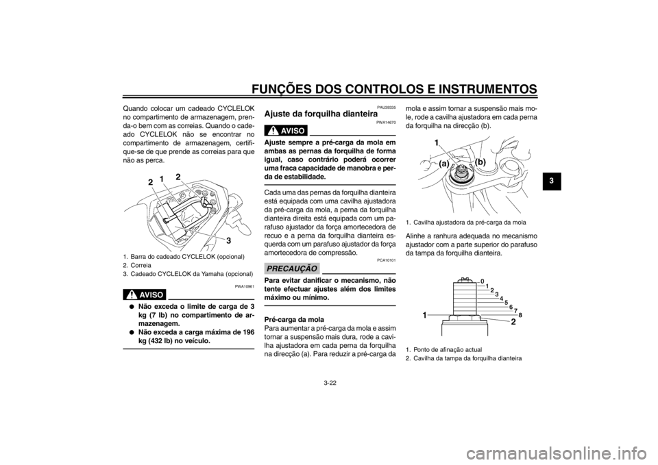 YAMAHA FZ1-N 2012 Manual de utilização (in Portuguese) FUNÇÕES DOS CONTROLOS E INSTRUMENTOS
3-22
3
Quando colocar um cadeado CYCLELOK
no compartimento de armazenagem, pren-
da-o bem com as correias. Quando o cade-
ado CYCLELOK não se encontrar no
compa YAMAHA FZ1-N 2012 Manual de utilização (in Portuguese) FUNÇÕES DOS CONTROLOS E INSTRUMENTOS
3-22
3
Quando colocar um cadeado CYCLELOK
no compartimento de armazenagem, pren-
da-o bem com as correias. Quando o cade-
ado CYCLELOK não se encontrar no
compa