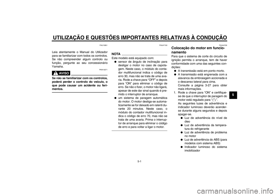 YAMAHA FZ1-N 2012 Manual de utilização (in Portuguese) UTILIZAÇÃO E QUESTÕES IMPORTANTES RELATIVAS À CONDUÇÃO
5-1
5
PAU15951
Leia atentamente o Manual do Utilizador
para se familiarizar com todos os controlos.
Se não compreender algum controlo ou
f YAMAHA FZ1-N 2012 Manual de utilização (in Portuguese) UTILIZAÇÃO E QUESTÕES IMPORTANTES RELATIVAS À CONDUÇÃO
5-1
5
PAU15951
Leia atentamente o Manual do Utilizador
para se familiarizar com todos os controlos.
Se não compreender algum controlo ou
f