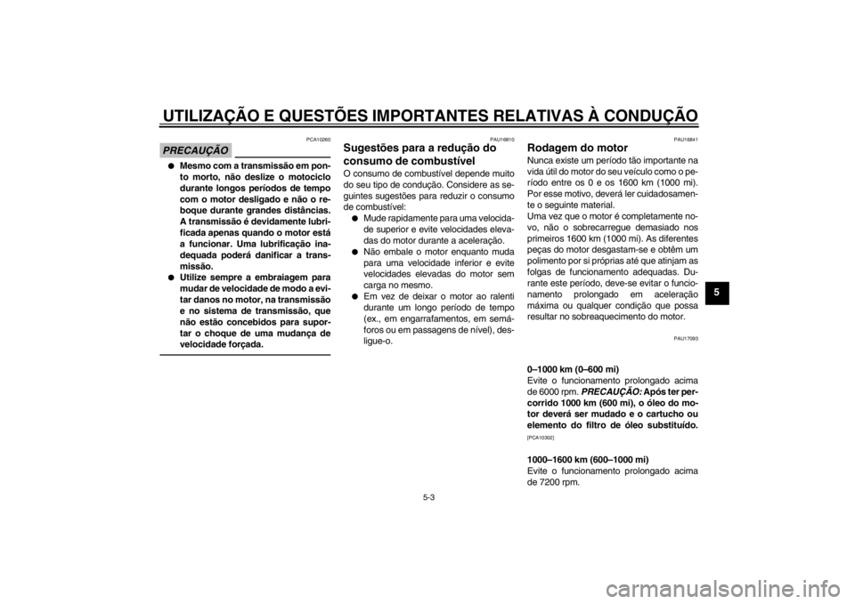 YAMAHA FZ1-N 2012 Manual de utilização (in Portuguese) UTILIZAÇÃO E QUESTÕES IMPORTANTES RELATIVAS À CONDUÇÃO
5-3
5
PRECAUÇÃO
PCA10260
●
Mesmo com a transmissão em pon-
to morto, não deslize o motociclo
durante longos períodos de tempo
com o YAMAHA FZ1-N 2012 Manual de utilização (in Portuguese) UTILIZAÇÃO E QUESTÕES IMPORTANTES RELATIVAS À CONDUÇÃO
5-3
5
PRECAUÇÃO
PCA10260
●
Mesmo com a transmissão em pon-
to morto, não deslize o motociclo
durante longos períodos de tempo
com o