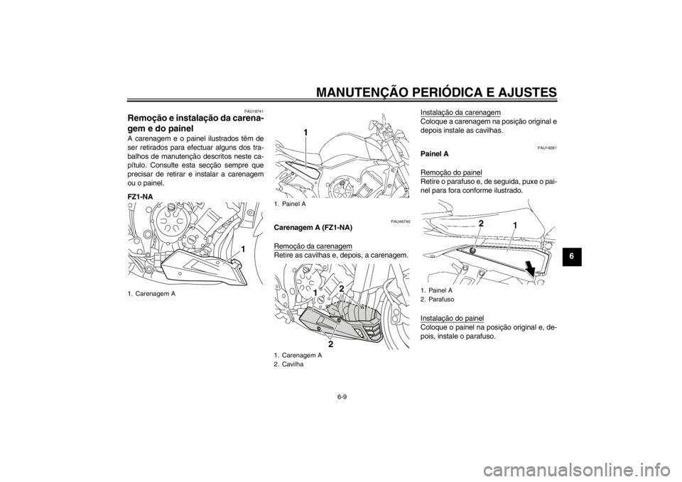 YAMAHA FZ1-N 2012 Manual de utilização (in Portuguese) MANUTENÇÃO PERIÓDICA E AJUSTES
6-9
6
PAU18741
Remoção e instalação da carena-
gem e do painel A carenagem e o painel ilustrados têm de
ser retirados para efectuar alguns dos tra-
balhos de man YAMAHA FZ1-N 2012 Manual de utilização (in Portuguese) MANUTENÇÃO PERIÓDICA E AJUSTES
6-9
6
PAU18741
Remoção e instalação da carena-
gem e do painel A carenagem e o painel ilustrados têm de
ser retirados para efectuar alguns dos tra-
balhos de man