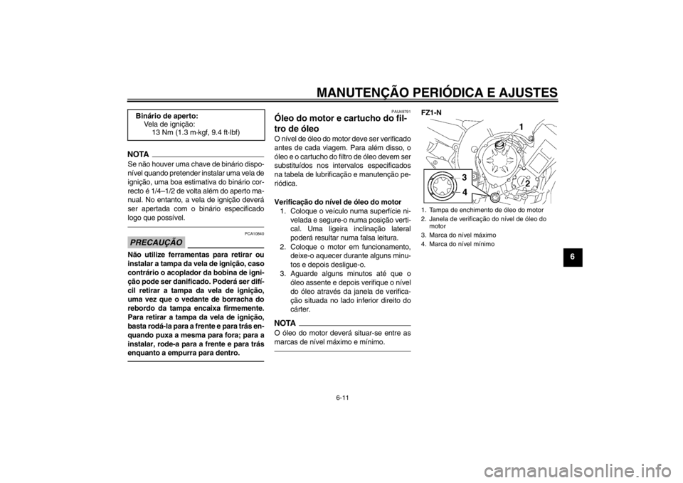 YAMAHA FZ1-N 2012 Manual de utilização (in Portuguese) MANUTENÇÃO PERIÓDICA E AJUSTES
6-11
6
NOTASe não houver uma chave de binário dispo-
nível quando pretender instalar uma vela de
ignição, uma boa estimativa do binário cor-
recto é 1/4–1/2 YAMAHA FZ1-N 2012 Manual de utilização (in Portuguese) MANUTENÇÃO PERIÓDICA E AJUSTES
6-11
6
NOTASe não houver uma chave de binário dispo-
nível quando pretender instalar uma vela de
ignição, uma boa estimativa do binário cor-
recto é 1/4–1/2