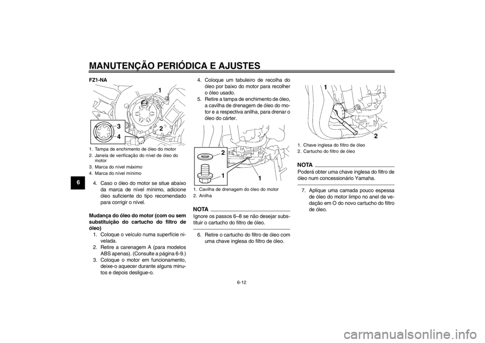 YAMAHA FZ1-N 2012 Manual de utilização (in Portuguese) MANUTENÇÃO PERIÓDICA E AJUSTES
6-12
6
FZ1-NA4. Caso o óleo do motor se situe abaixo da marca de nível mínimo, adicione
óleo suficiente do tipo recomendado
para corrigir o nível.
Mudança do ó YAMAHA FZ1-N 2012 Manual de utilização (in Portuguese) MANUTENÇÃO PERIÓDICA E AJUSTES
6-12
6
FZ1-NA4. Caso o óleo do motor se situe abaixo da marca de nível mínimo, adicione
óleo suficiente do tipo recomendado
para corrigir o nível.
Mudança do ó