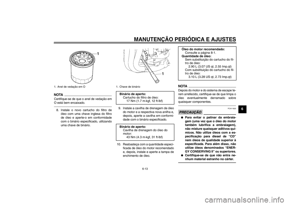 YAMAHA FZ1-N 2012 Manual de utilização (in Portuguese) MANUTENÇÃO PERIÓDICA E AJUSTES
6-13
6
NOTACertifique-se de que o anel de vedação em
O está bem encaixado.8. Instale o novo cartucho do filtro deóleo com uma chave inglesa do filtro
de óleo e a YAMAHA FZ1-N 2012 Manual de utilização (in Portuguese) MANUTENÇÃO PERIÓDICA E AJUSTES
6-13
6
NOTACertifique-se de que o anel de vedação em
O está bem encaixado.8. Instale o novo cartucho do filtro deóleo com uma chave inglesa do filtro
de óleo e a