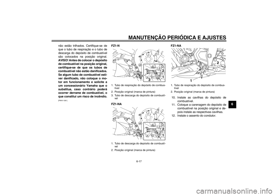 YAMAHA FZ1-N 2012 Manual de utilização (in Portuguese) MANUTENÇÃO PERIÓDICA E AJUSTES
6-17
6
não estão trilhados. Certifique-se de
que o tubo de respiração e o tubo de
descarga do depósito de combustível
são colocados na posição original.
AVIS YAMAHA FZ1-N 2012 Manual de utilização (in Portuguese) MANUTENÇÃO PERIÓDICA E AJUSTES
6-17
6
não estão trilhados. Certifique-se de
que o tubo de respiração e o tubo de
descarga do depósito de combustível
são colocados na posição original.
AVIS