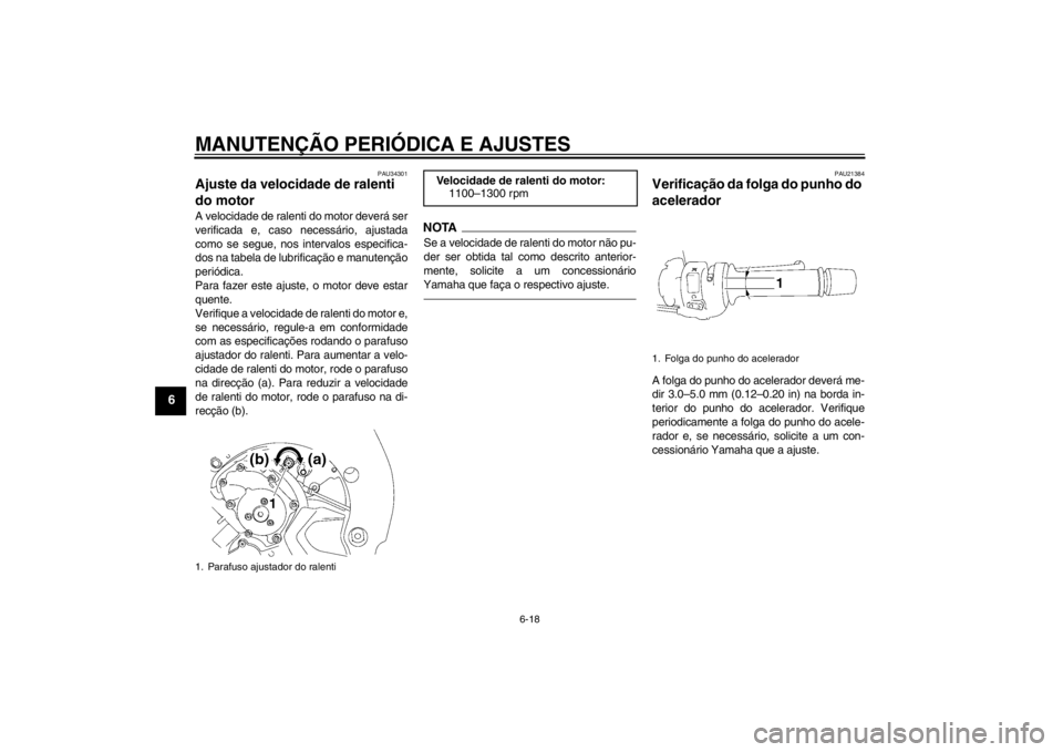 YAMAHA FZ1-N 2012 Manual de utilização (in Portuguese) MANUTENÇÃO PERIÓDICA E AJUSTES
6-18
6
PAU34301
Ajuste da velocidade de ralenti
do motor A velocidade de ralenti do motor deverá ser
verificada e, caso necessário, ajustada
como se segue, nos int YAMAHA FZ1-N 2012 Manual de utilização (in Portuguese) MANUTENÇÃO PERIÓDICA E AJUSTES
6-18
6
PAU34301
Ajuste da velocidade de ralenti
do motor A velocidade de ralenti do motor deverá ser
verificada e, caso necessário, ajustada
como se segue, nos int