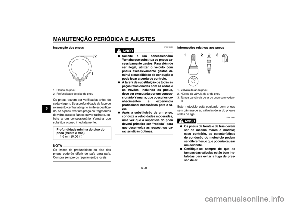YAMAHA FZ1-N 2012 Manual de utilização (in Portuguese) MANUTENÇÃO PERIÓDICA E AJUSTES
6-20
6
Inspecção dos pneus
Os pneus devem ser verificados antes de
cada viagem. Se a profundidade da face de
rolamento central atingir o limite especifica-
do, se o YAMAHA FZ1-N 2012 Manual de utilização (in Portuguese) MANUTENÇÃO PERIÓDICA E AJUSTES
6-20
6
Inspecção dos pneus
Os pneus devem ser verificados antes de
cada viagem. Se a profundidade da face de
rolamento central atingir o limite especifica-
do, se o