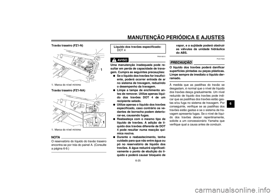 YAMAHA FZ1-N 2012 Manual de utilização (in Portuguese) MANUTENÇÃO PERIÓDICA E AJUSTES
6-25
6
Travão traseiro (FZ1-N)
Travão traseiro (FZ1-NA)NOTAO reservatório do líquido do travão traseiro
encontra-se por trás do painel A. (Consulte
a página 6- YAMAHA FZ1-N 2012 Manual de utilização (in Portuguese) MANUTENÇÃO PERIÓDICA E AJUSTES
6-25
6
Travão traseiro (FZ1-N)
Travão traseiro (FZ1-NA)NOTAO reservatório do líquido do travão traseiro
encontra-se por trás do painel A. (Consulte
a página 6-