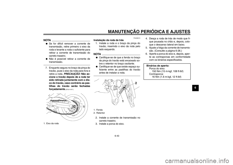 YAMAHA FZ1-N 2012 Manual de utilização (in Portuguese) MANUTENÇÃO PERIÓDICA E AJUSTES
6-43
6
NOTA●
Se for difícil remover a corrente de
transmissão, retire primeiro o eixo da
roda e levante a roda o suficiente para
retirar a corrente de transmissã YAMAHA FZ1-N 2012 Manual de utilização (in Portuguese) MANUTENÇÃO PERIÓDICA E AJUSTES
6-43
6
NOTA●
Se for difícil remover a corrente de
transmissão, retire primeiro o eixo da
roda e levante a roda o suficiente para
retirar a corrente de transmissã