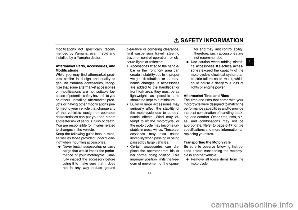 YAMAHA FZ1-N 2011 User Guide SAFETY INFORMATION
1-4
1 modifications not specifically recom-
mended by Yamaha, even if sold and
installed by a Yamaha dealer.
Aftermarket Parts, Accessories, and
Modifications
While you may find aft