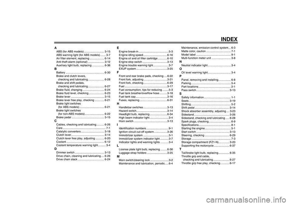 YAMAHA FZ1-N 2011  Owners Manual INDEX
AABS (for ABS models) .......................... 3-15
ABS warning light (for ABS models) ....... 3-7
Air filter element, replacing ................... 6-14
Anti-theft alarm (optional) ..........