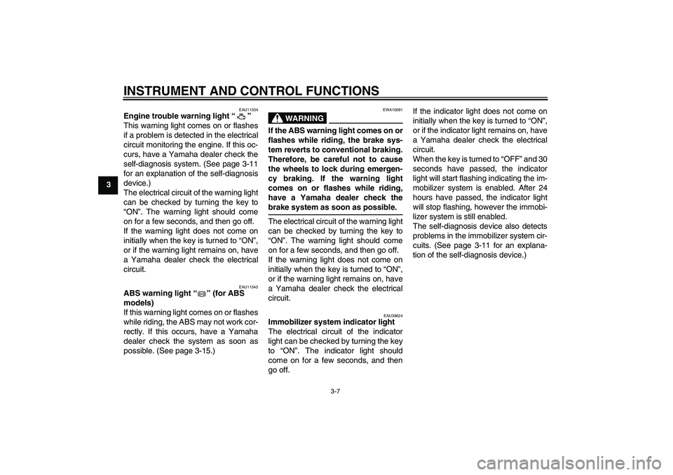 YAMAHA FZ1-N 2011 Owners Manual INSTRUMENT AND CONTROL FUNCTIONS
3-7
3
EAU11534
Engine trouble warning light“” 
This warning light comes on or flashes
if a problem is detected in the electrical
circuit monitoring the engine. If 
