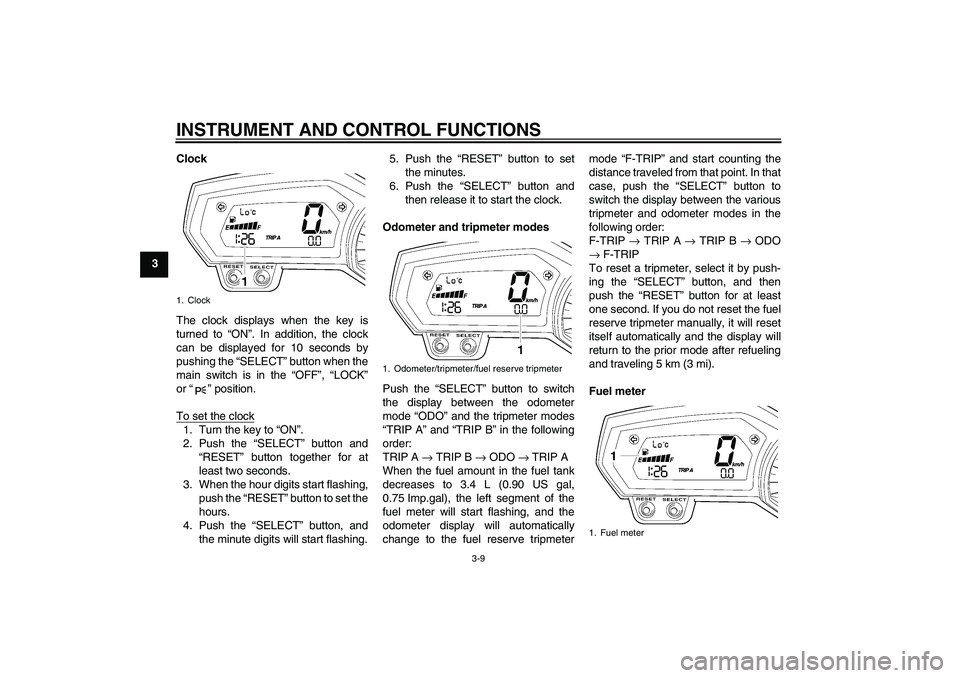 YAMAHA FZ1-N 2011 Owners Manual INSTRUMENT AND CONTROL FUNCTIONS
3-9
3Clock
The clock displays when the key is
turned to “ON”. In addition, the clock
can be displayed for 10 seconds by
pushing the “SELECT” button when the
ma