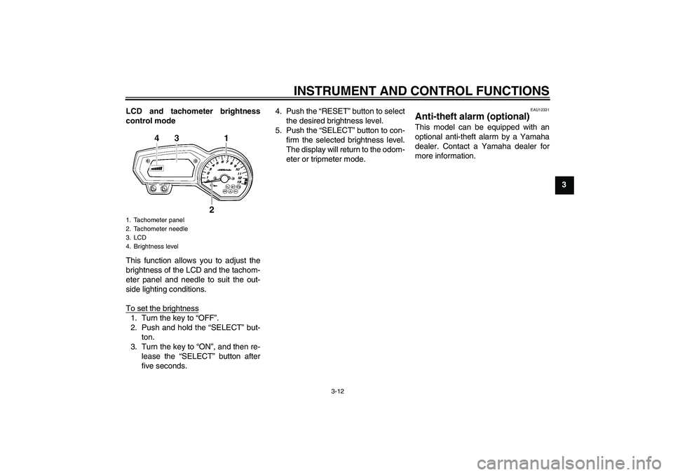 YAMAHA FZ1-N 2011 Owners Manual INSTRUMENT AND CONTROL FUNCTIONS
3-12
3 LCD and tachometer brightness
control mode
This function allows you to adjust the
brightness of the LCD and the tachom-
eter panel and needle to suit the out-
s